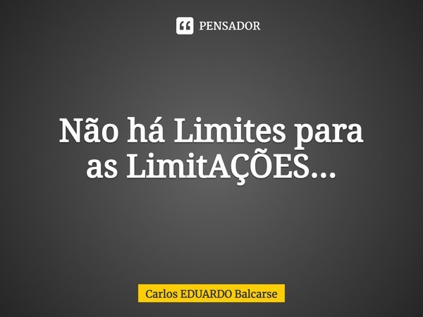 ⁠Não há Limites para
as LimitAÇÕES...... Frase de Carlos EDUARDO Balcarse.