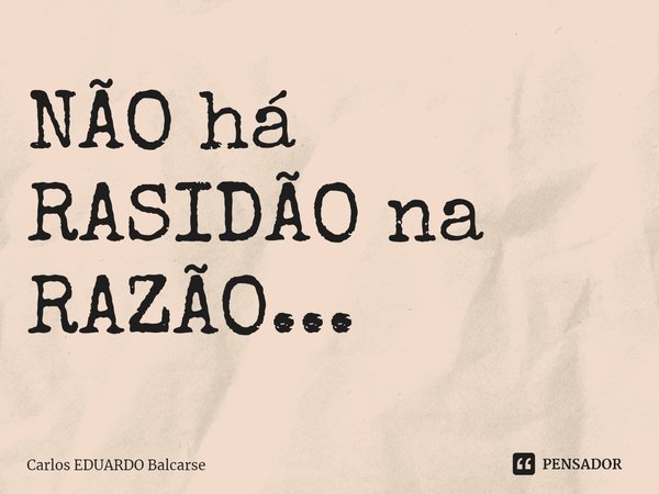 ⁠⁠NÃO há RASIDÃO na RAZÃO...... Frase de Carlos EDUARDO Balcarse.