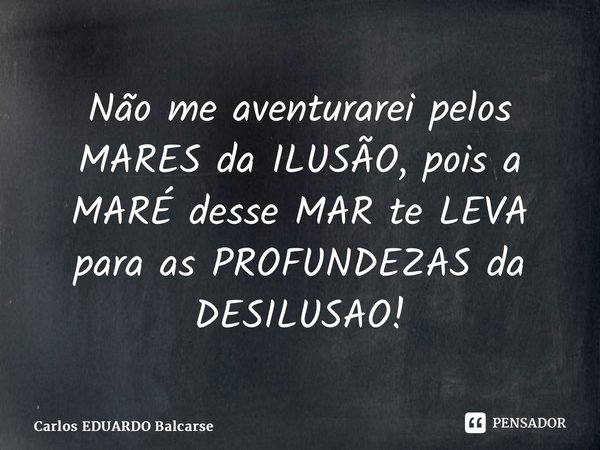 ⁠Não me aventurarei pelos MARES da ILUSÃO, pois a MARÉ desse MAR te LEVA para as PROFUNDEZAS da DESILUSÃO!... Frase de Carlos EDUARDO Balcarse.