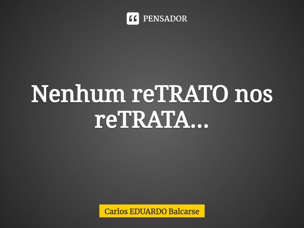 ⁠Nenhum reTRATO nos reTRATA...... Frase de Carlos EDUARDO Balcarse.