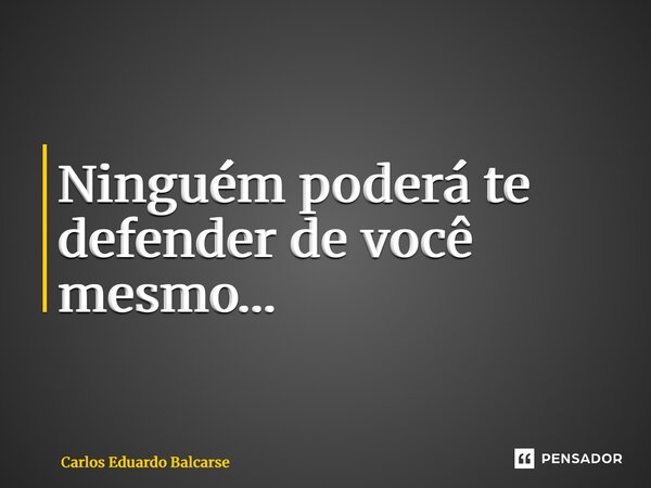⁠Ninguém poderá te defender de você mesmo…... Frase de Carlos EDUARDO Balcarse.