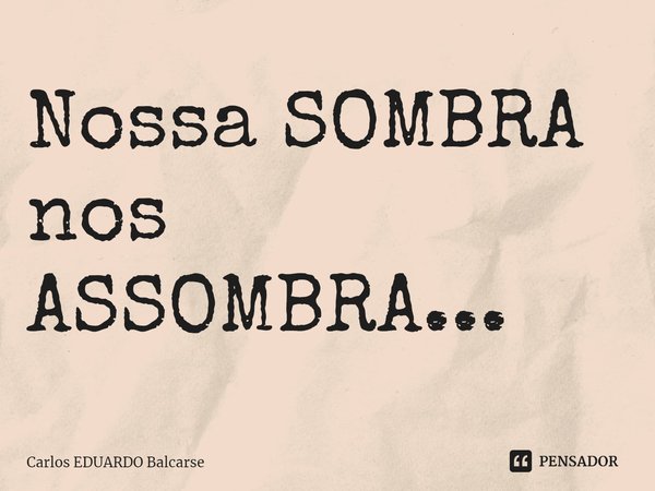 Nossa SOMBRA nos ASSOMBRA...... Frase de Carlos EDUARDO Balcarse.