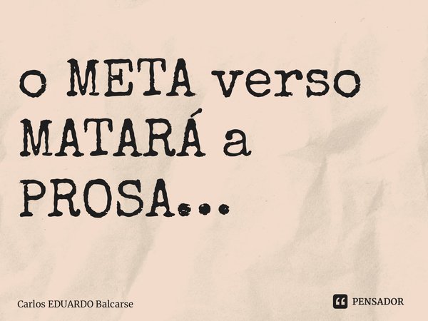 ⁠o META verso MATARÁ a PROSA…... Frase de Carlos EDUARDO Balcarse.