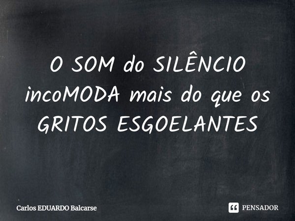 ⁠O SOM do SILÊNCIO incoMODA mais do que os GRITOS ESGOELANTES... Frase de Carlos EDUARDO Balcarse.