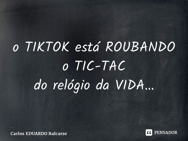 ⁠o TIKTOK está ROUBANDO oTIC-TAC do relógio da VIDA…... Frase de Carlos EDUARDO Balcarse.