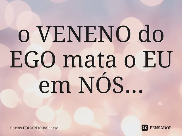 ⁠o VENENO do EGO mata o EU em NÓS...... Frase de Carlos EDUARDO Balcarse.