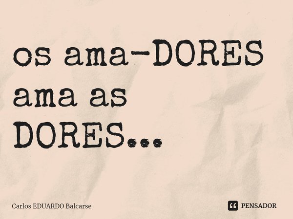 ⁠os ama-DORES ama as DORES...... Frase de Carlos EDUARDO Balcarse.