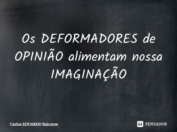 ⁠Os DEFORMADORES de OPINIÃO alimentam nossa IMAGINAÇÃO... Frase de Carlos EDUARDO Balcarse.