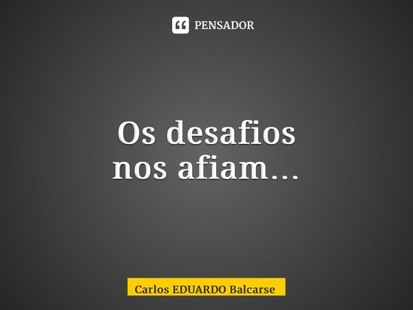 ⁠Os desafios nos afiam…... Frase de Carlos EDUARDO Balcarse.