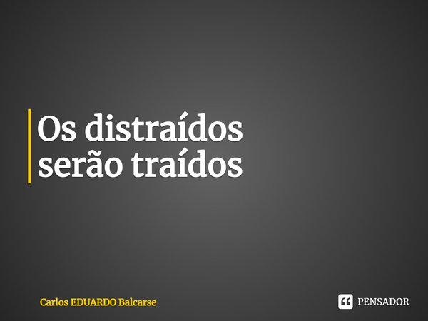 ⁠Os distraídos
serão traídos... Frase de Carlos EDUARDO Balcarse.