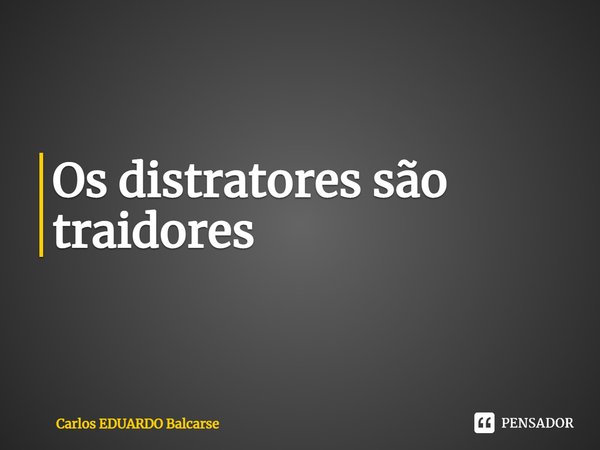 ⁠Os distratores são traidores... Frase de Carlos EDUARDO Balcarse.