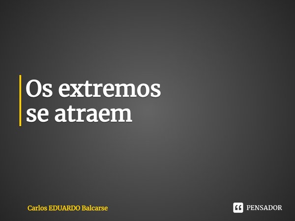 ⁠Os extremos
se atraem... Frase de Carlos EDUARDO Balcarse.