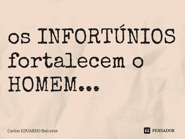 ⁠os INFORTÚNIOS fortalecem o HOMEM...... Frase de Carlos EDUARDO Balcarse.