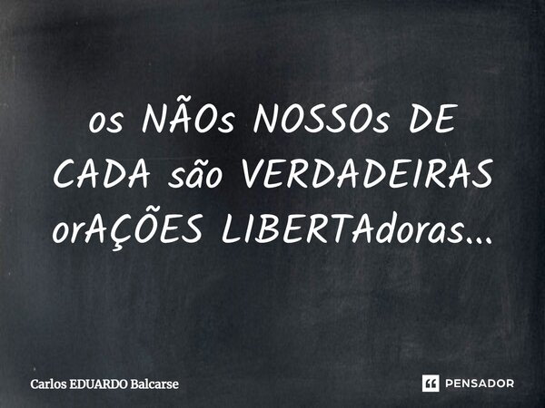 ⁠os NÃOs NOSSOs DE CADA são VERDADEIRAS orAÇÕES LIBERTAdoras...... Frase de Carlos EDUARDO Balcarse.