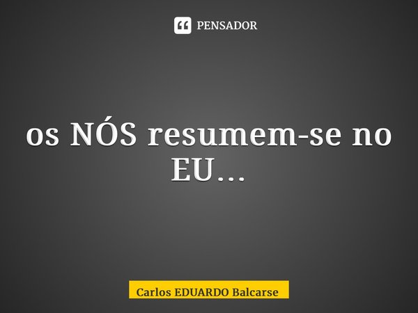 os NÓS resumem-se no EU…... Frase de Carlos EDUARDO Balcarse.