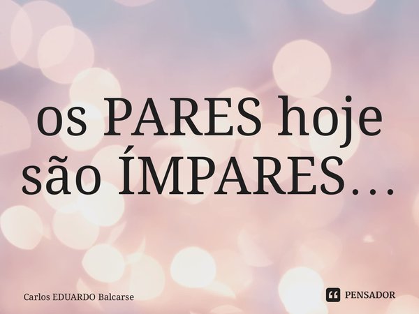 os PARES hoje são ÍMPARES… ⁠... Frase de Carlos EDUARDO Balcarse.