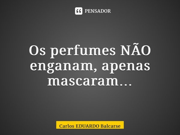 ⁠Os perfumes NÃO enganam, apenas mascaram…... Frase de Carlos EDUARDO Balcarse.
