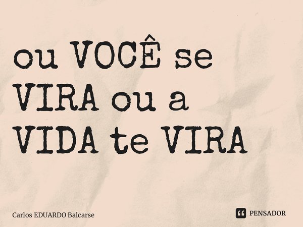 ⁠⁠ou VOCÊ se VIRA oua VIDA te VIRA... Frase de Carlos EDUARDO Balcarse.