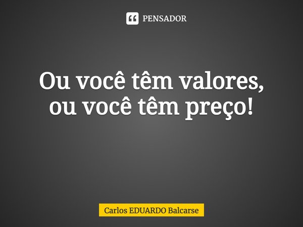Ou você têm valores,
ou você têm preço!
⁠... Frase de Carlos EDUARDO Balcarse.