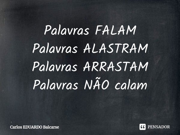 ⁠Palavras FALAM
Palavras ALASTRAM
Palavras ARRASTAM
Palavras NÃO calam... Frase de Carlos EDUARDO Balcarse.