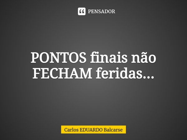 ⁠PONTOS finais não FECHAM feridas...... Frase de Carlos EDUARDO Balcarse.