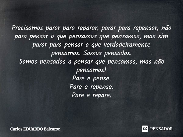 ⁠Precisamos parar para reparar, parar para repensar, não para pensar o que pensamos que pensamos, mas sim parar para pensar o que verdadeiramente pensamos.Somos... Frase de Carlos EDUARDO Balcarse.