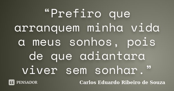 “Prefiro que arranquem minha vida a meus sonhos, pois de que adiantara viver sem sonhar.”... Frase de Carlos Eduardo Ribeiro de Souza.