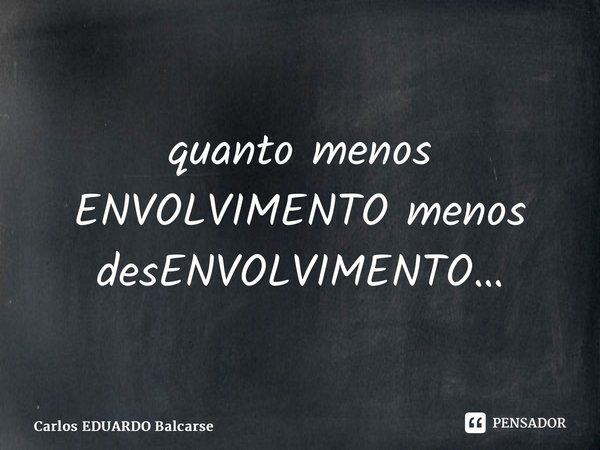 ⁠quanto menos ENVOLVIMENTO menos desENVOLVIMENTO…... Frase de Carlos EDUARDO Balcarse.