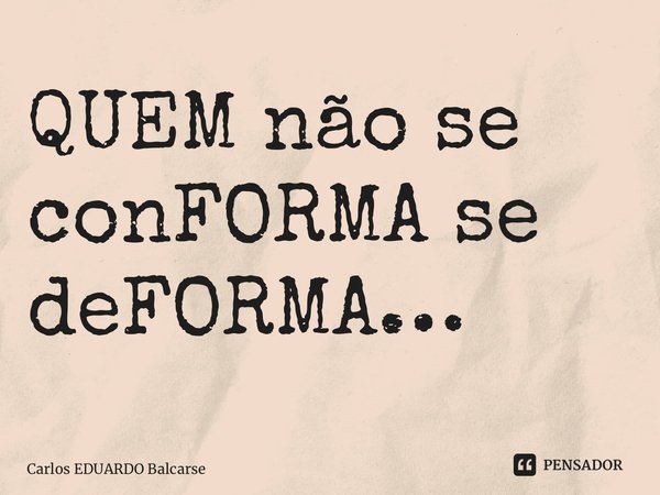 ⁠QUEM não se conFORMA se deFORMA…... Frase de Carlos EDUARDO Balcarse.