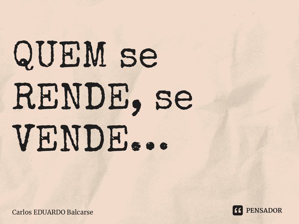 ⁠QUEM se RENDE, se VENDE…... Frase de Carlos EDUARDO Balcarse.