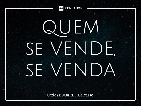 ⁠QUEM se VENDE, se VENDA... Frase de Carlos EDUARDO Balcarse.