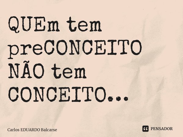 ⁠QUEm tem preCONCEITO NÃO tem CONCEITO…... Frase de Carlos EDUARDO Balcarse.