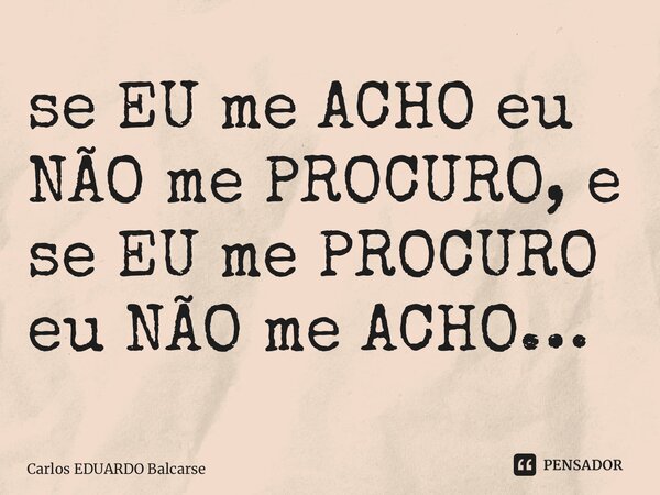⁠⁠se EU me ACHO eu NÃO me PROCURO, e se EU me PROCURO eu NÃO me ACHO…... Frase de Carlos EDUARDO Balcarse.
