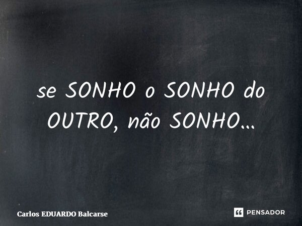 ⁠se SONHO o SONHO do OUTRO, não SONHO…... Frase de Carlos EDUARDO Balcarse.