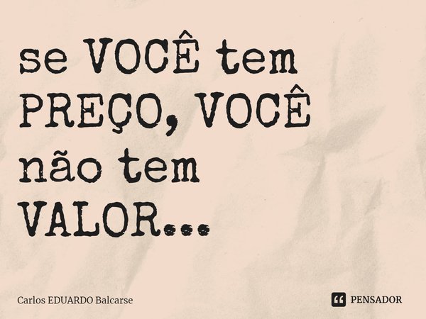 ⁠se VOCÊ tem PREÇO, VOCÊ não tem VALOR...... Frase de Carlos EDUARDO Balcarse.