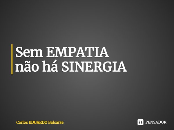 ⁠Sem EMPATIA
não háSINERGIA... Frase de Carlos EDUARDO Balcarse.