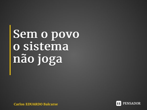 Sem o povo o sistema não joga ⁠... Frase de Carlos EDUARDO Balcarse.