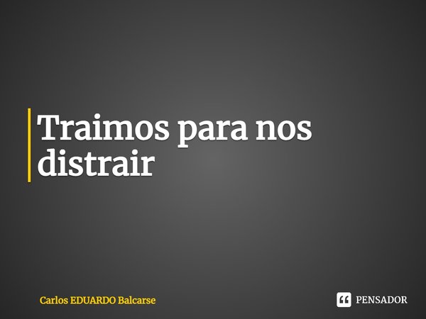 ⁠Traímos para nos distrair... Frase de Carlos EDUARDO Balcarse.