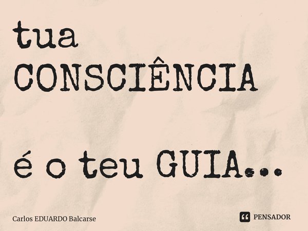 ⁠tua CONSCIÊNCIA é o teu GUIA…... Frase de Carlos EDUARDO Balcarse.