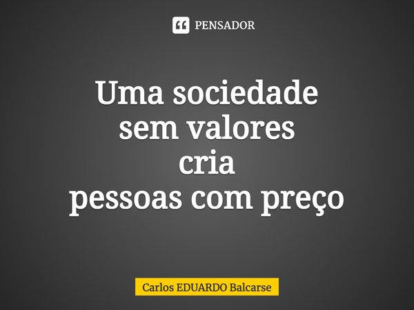 ⁠Uma sociedade
sem valores
cria
pessoas com preço... Frase de Carlos EDUARDO Balcarse.