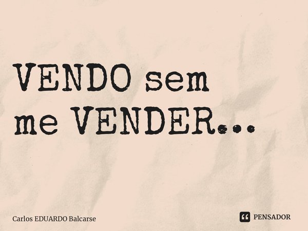 ⁠⁠VENDO sem me VENDER…... Frase de Carlos EDUARDO Balcarse.