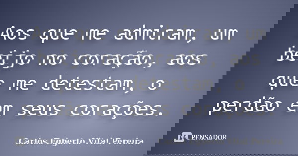 Aos que me admiram, um beijo no coração, aos que me detestam, o perdão em seus corações.... Frase de Carlos Egberto Vital Pereira.