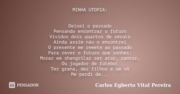 MINHA UTOPIA: Deixei o passado Pensando encontrar o futuro Vividos dois quartos de século Ainda assim não o encontrei O presente me remete ao passado Para rever... Frase de Carlos Egberto Vital Pereira.