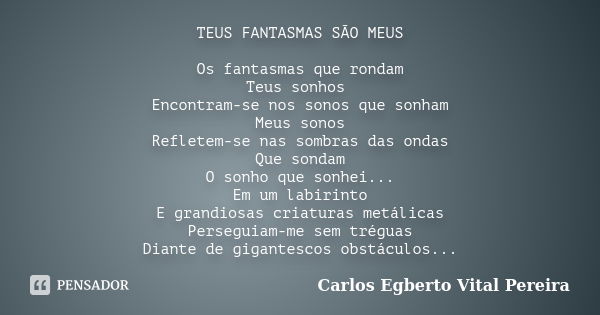 TEUS FANTASMAS SÃO MEUS Os fantasmas que rondam Teus sonhos Encontram-se nos sonos que sonham Meus sonos Refletem-se nas sombras das ondas Que sondam O sonho qu... Frase de Carlos Egberto Vital Pereira.