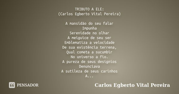 TRIBUTO A ELE: (Carlos Egberto Vital Pereira) A mansidão do seu falar Impunha Serenidade no olhar A meiguice de seu ser Emblematiza a velocidade De sua existênc... Frase de Carlos Egberto Vital Pereira.