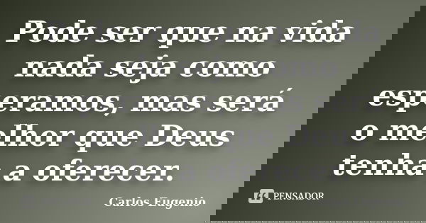 Pode ser que na vida nada seja como esperamos, mas será o melhor que Deus tenha a oferecer.... Frase de Carlos Eugenio.