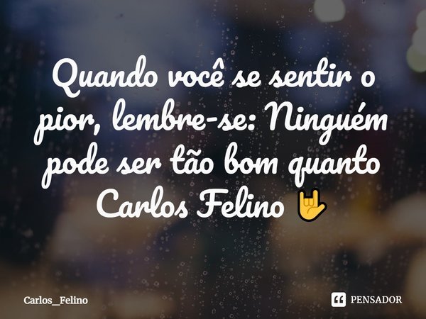 Quando você se sentir o pior, lembre-se: Ninguém pode ser tão bom quanto Carlos Felino ⁠🤟... Frase de Carlos_Felino.