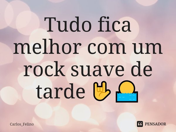 ⁠Tudo fica melhor com um rock suave de tarde 🤟🌅⁠... Frase de Carlos_Felino.