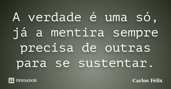 A verdade é uma só, já a mentira sempre precisa de outras para se sustentar.... Frase de Carlos Félix.