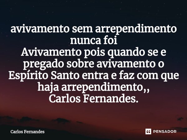 avivamento sem arrependimento nunca foi Avivamento pois quando se e pregado sobre avivamento o Espírito Santo entra e faz com que haja arrependimento,, Carlos F... Frase de Carlos Fernandes.